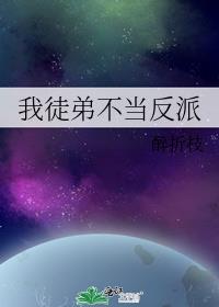 我徒弟不当反派